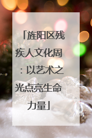 旌阳区残疾人文化周：以艺术之光点亮生命力量