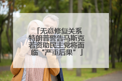 无意修复关系 特朗普警告马斯克若资助民主党将面临“严重后果”