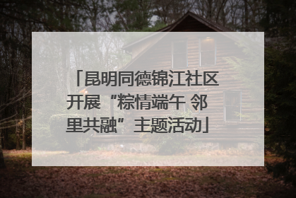 昆明同德锦江社区开展“粽情端午 邻里共融”主题活动