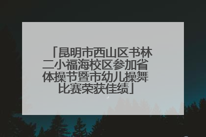 昆明市西山区书林二小福海校区参加省体操节暨市幼儿操舞比赛荣获佳绩