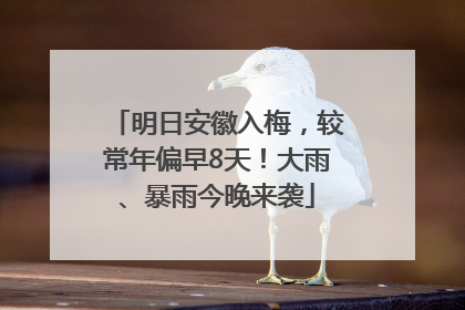 明日安徽入梅，较常年偏早8天！大雨、暴雨今晚来袭