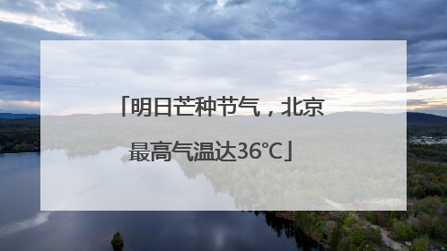 明日芒种节气，北京最高气温达36℃