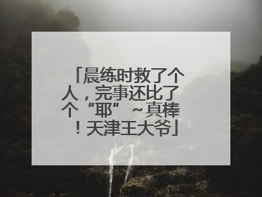 晨练时救了个人，完事还比了个“耶”～真棒！天津王大爷