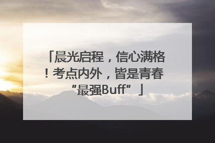 晨光启程，信心满格！考点内外，皆是青春“最强Buff”