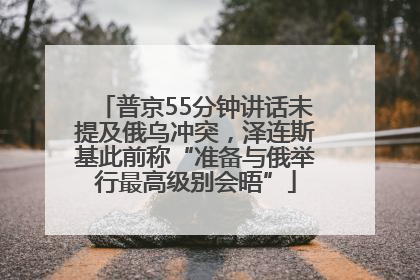 普京55分钟讲话未提及俄乌冲突，泽连斯基此前称“准备与俄举行最高级别会晤”