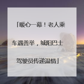 暖心一幕！老人乘车遇善举，城阳巴士驾驶员传递温情