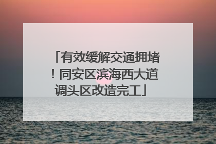 有效缓解交通拥堵！同安区滨海西大道调头区改造完工