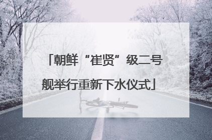 朝鲜“崔贤”级二号舰举行重新下水仪式