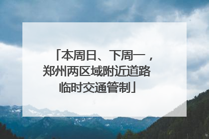 本周日、下周一，郑州两区域附近道路临时交通管制