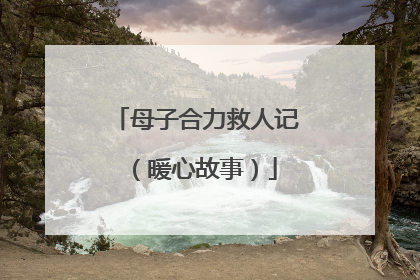 母子合力救人记（暖心故事）
