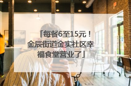每餐6至15元!金辰街道金实社区幸福食堂营业了