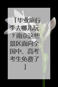 毕业旅行季去哪儿玩？南京这些景区面向全国中、高考考生免费了