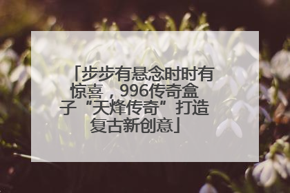 步步有悬念时时有惊喜，996传奇盒子“天烽传奇”打造复古新创意
