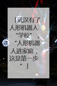 武汉有了人形机器人“学校”，“人形机器人进家庭，这是第一步”