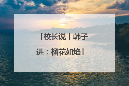 校长说丨韩子进：榴花如焰
