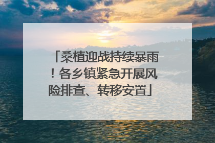 桑植迎战持续暴雨！各乡镇紧急开展风险排查、转移安置
