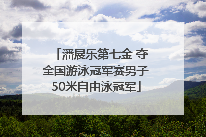潘展乐第七金 夺全国游泳冠军赛男子50米自由泳冠军