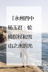 永州四中杨玉君：轮椅拐杖和雪山之水的光