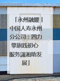永州融耀丨中国人寿永州分公司：四力擎旗践初心 服务潇湘助发展