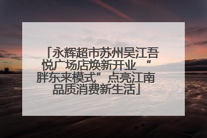 永辉超市苏州吴江吾悦广场店焕新开业 “胖东来模式”点亮江南品质消费新生活