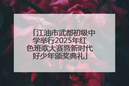 江油市武都初级中学举行2025年红色班歌大赛暨新时代好少年颁奖典礼