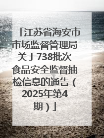 江苏省海安市市场监督管理局关于738批次食品安全监督抽检信息的通告（2025年第4期）