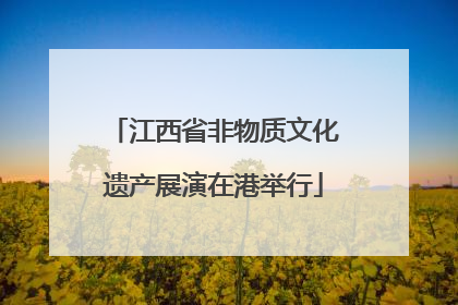 江西省非物质文化遗产展演在港举行