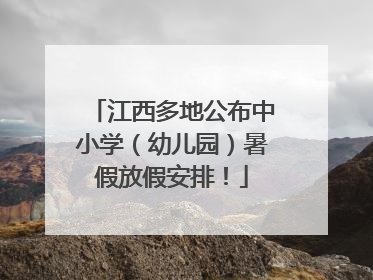 江西多地公布中小学（幼儿园）暑假放假安排！
