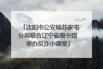 沈阳市公安局苏家屯分局联合辽宁省图书馆举办反诈小课堂