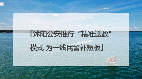 沭阳公安推行“精准送教”模式 为一线民警补短板
