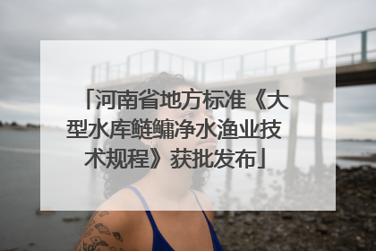河南省地方标准《大型水库鲢鳙净水渔业技术规程》获批发布