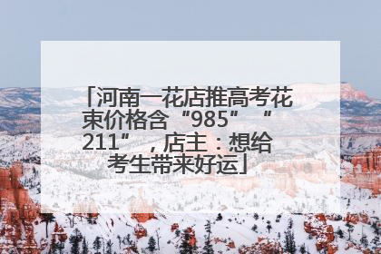 河南一花店推高考花束价格含“985”“211”，店主：想给考生带来好运