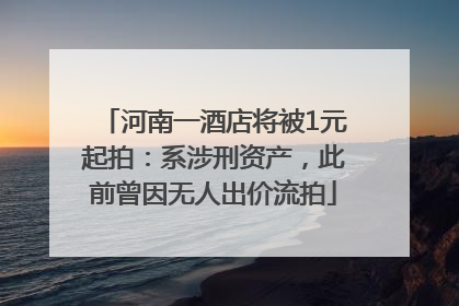 河南一酒店将被1元起拍：系涉刑资产，此前曾因无人出价流拍