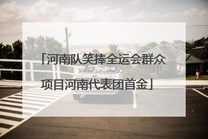 河南队笑捧全运会群众项目河南代表团首金