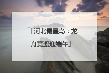 河北秦皇岛：龙舟竞渡迎端午