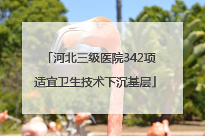 河北三级医院342项适宜卫生技术下沉基层