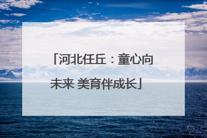 河北任丘：童心向未来 美育伴成长