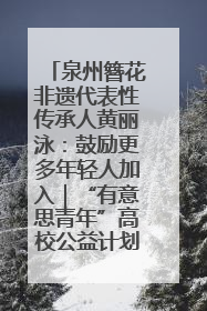 泉州簪花非遗代表性传承人黄丽泳：鼓励更多年轻人加入｜“有意思青年”高校公益计划