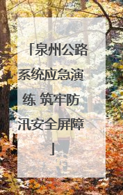 泉州公路系统应急演练 筑牢防汛安全屏障