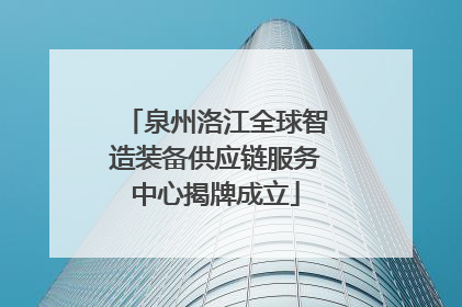 泉州洛江全球智造装备供应链服务中心揭牌成立