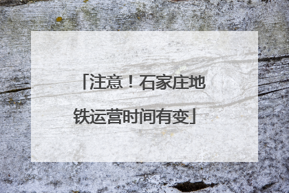 注意！石家庄地铁运营时间有变
