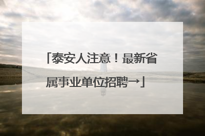 泰安人注意！最新省属事业单位招聘→