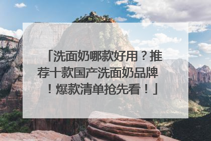 洗面奶哪款好用？推荐十款国产洗面奶品牌！爆款清单抢先看！