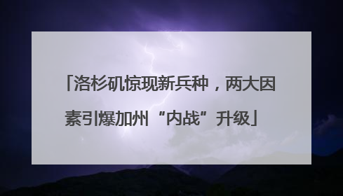 洛杉矶惊现新兵种，两大因素引爆加州“内战”升级