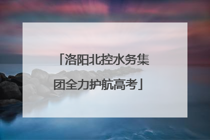 洛阳北控水务集团全力护航高考