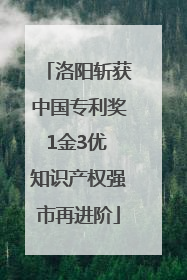 洛阳斩获中国专利奖1金3优 知识产权强市再进阶