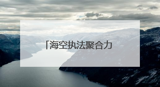 海空执法聚合力 雷霆行动筑天网——山东烟台海警局探索海空一体提升立体执法效能纪实