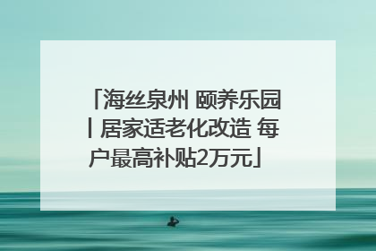 海丝泉州 颐养乐园丨居家适老化改造 每户最高补贴2万元