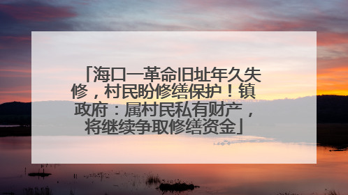 海口一革命旧址年久失修，村民盼修缮保护！镇政府：属村民私有财产，将继续争取修缮资金