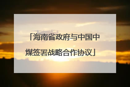 海南省政府与中国中煤签署战略合作协议